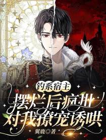 钓系宿主摆烂后疯批对我撩宠诱哄