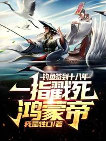 钓鱼签到十八年,一指戳死鸿蒙帝