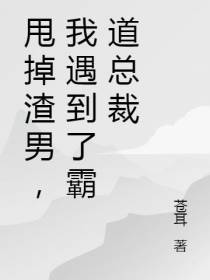 甩掉渣男,我遇到了霸道总裁