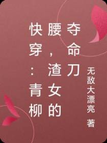 快穿：青柳腰,渣女的夺命刀