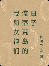我和女神们流落荒岛的日子