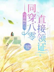 与青梅竹马同穿八零,直接领证