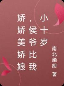 娇娇美娇娘,侯爷比我小十岁