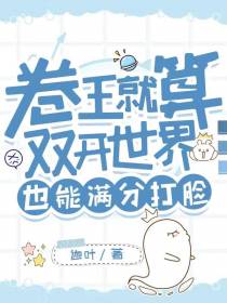 卷王就算双开世界也能满分打脸