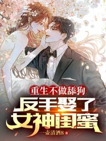 重生不做舔狗,反手娶了女神闺蜜