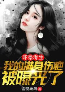 吓晕考生,我的满身伤疤被曝光了