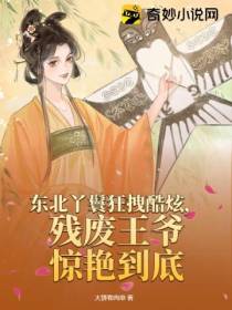 东北丫鬟狂拽酷炫,残废王爷惊艳到底