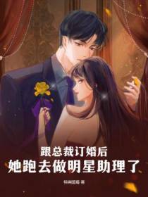 跟总裁订婚后,她跑去做明星助理了
