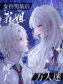 女扮男装后,我姐成了男寝万人迷