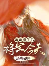 娇娇重生后,将军今天还嘴硬吗