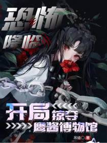 恐怖降临,开局掠夺鹰酱博物馆