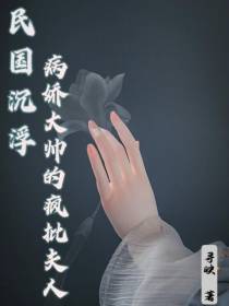 民国沉浮,病娇少帅的疯批夫人