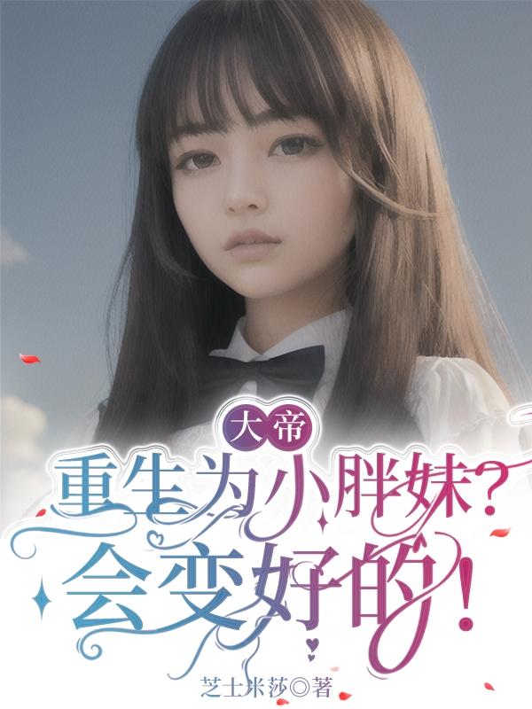 大帝重生成为小胖妹？会变好的！