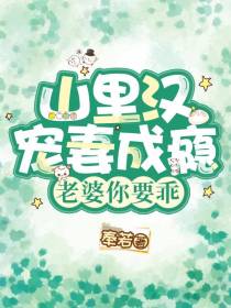 山里汉宠妻成瘾,老婆你要乖
