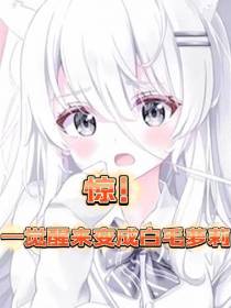 惊！一觉醒来变成白毛萝莉