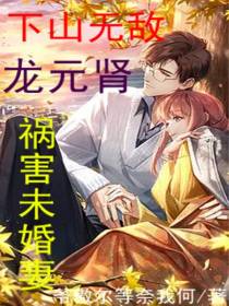 龙元肾,下山无敌,祸害未婚妻