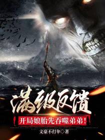 满级反馈,开局娘胎先吞噬弟弟！