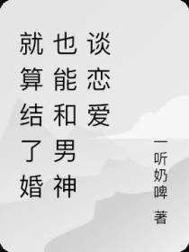 就算结了婚也能和男神谈恋爱