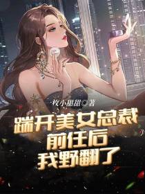 踹开美女总裁前任后,我野翻了