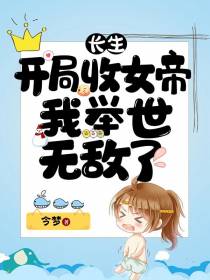 长生：开局收女帝,我举世无敌了