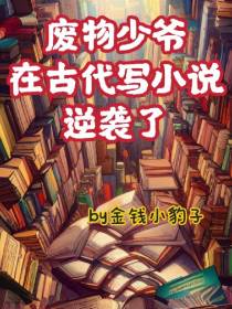 废物少爷在古代写小说逆袭了