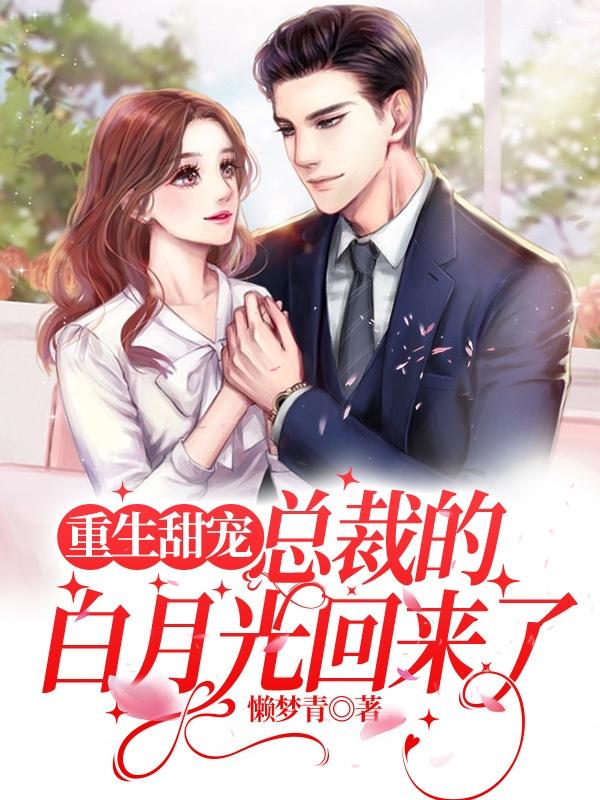 重生甜宠总裁的白月光回来了
