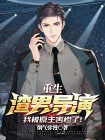 重生渣男导演,我被原主害惨了！