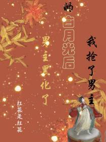 我抢了男主白月光后男主黑化了