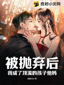 被抛弃后,我成了顶流的孩子他妈