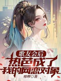 歌友会后,热芭成了我的网恋对象