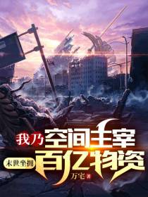 我乃空间主宰,末世坐拥百亿物资