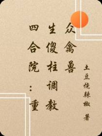 四合院：重生傻柱调教众禽兽