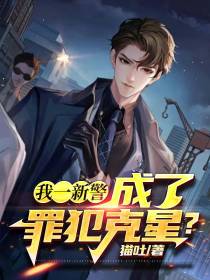 我一新警,成了罪犯克星？