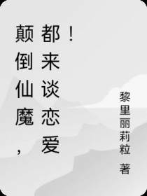 颠倒仙魔,都来谈恋爱！