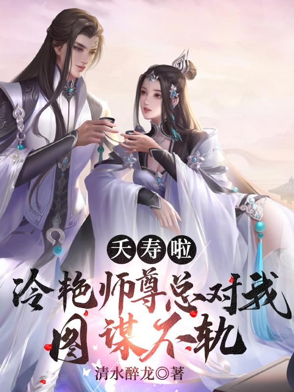 夭寿啦！冷艳师尊总对我图谋不轨