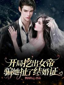 开局挖出女帝,骗她扯了结婚证