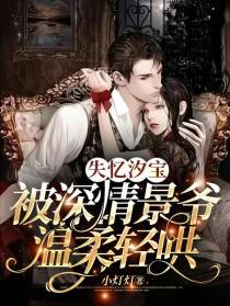 失忆汐宝,被深情景爷温柔轻哄