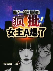 囤了一空间物资的疯批女主A爆了