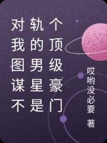 对我图谋不轨的男星是个顶级豪门