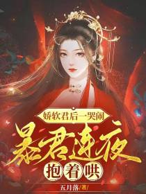 娇软君后一哭闹,暴君连夜抱着哄