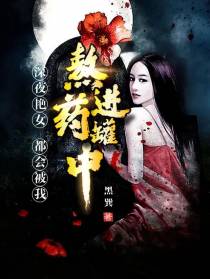 深夜艳女,都会被我熬进药罐中
