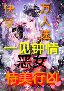 快穿万人迷一见钟情恶女恃美行凶