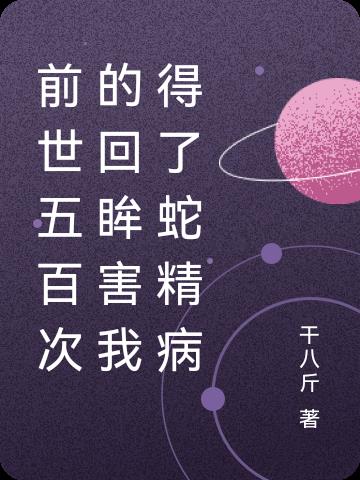 前世五百次的回眸害我得了蛇精病