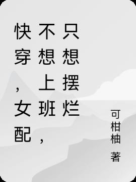 快穿,女配不想上班,只想摆烂