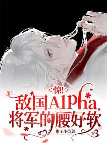 惊！敌国Alpha将军的腰好软