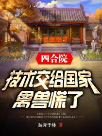 四合院：技术交给国家,禽兽慌了