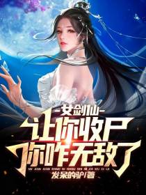 女剑仙：让你收尸,你咋无敌了