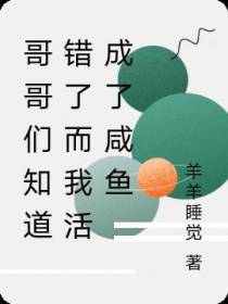 哥哥们知道错了而我活成了咸鱼