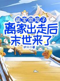 萌宝带狗子离家出走后,末世来了