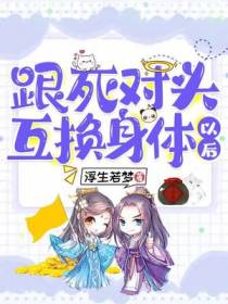跟死对头身体互换以后